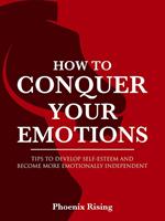 How to Conquer Your Emotions: Tips to Develop Self-esteem and Become More Emotionally Independent