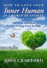 How To Love Your Inner Human In A World Of Anxiety: Self Help Solutions To Not Feeling Good Enough