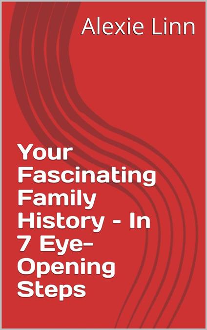 Your Fascinating Family History – In 7 Eye-Opening Steps