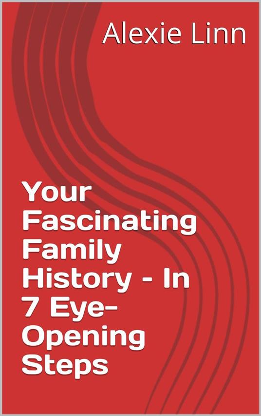 Your Fascinating Family History – In 7 Eye-Opening Steps