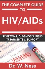 The Complete Guide To HIV / AIDs: Symptoms, Diagnosis, Risks, Treatments & Support