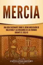 Mercia: Una guía fascinante sobre el reino anglosajón de Inglaterra y las invasiones de los vikingos durante el siglo IX