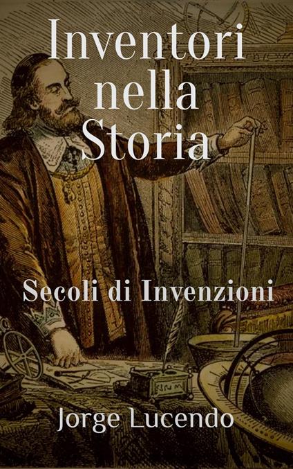 Inventori nella Storia Secoli di Invenzioni - Jorge Lucendo - ebook