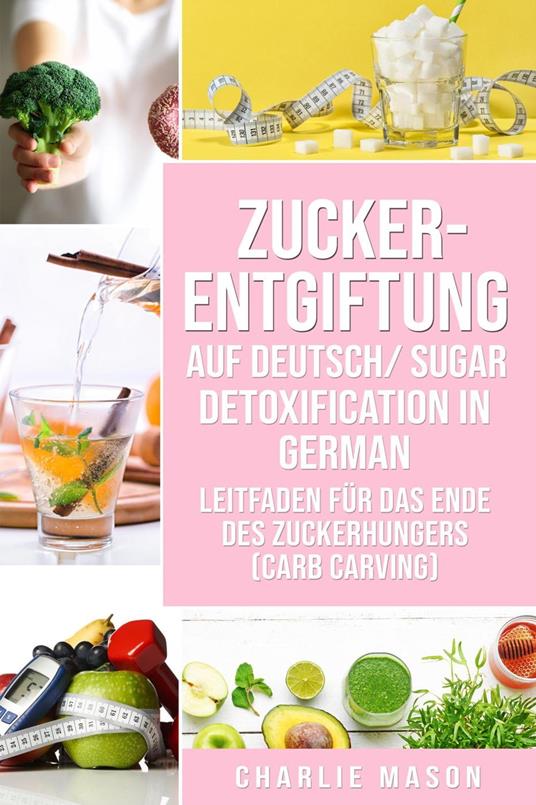 Zucker-Entgiftung Auf Deutsch/ Sugar Detoxification In German: Leitfaden für das Ende des Zuckerhungers (Carb Carving)