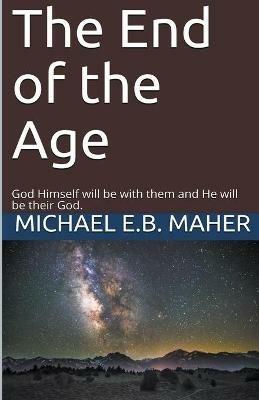 The End of the Age - Michael E B Maher - cover