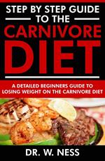 Step by Step Guide to the Carnivore Diet: A Detailed Beginners Guide to Losing Weight on the Carnivore Diet
