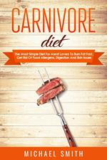 Carnivore Diet: The Most Simple Diet For Meat Lovers To Burn Fat Fast, Get Rid Of Food Allergens, Digestion And Skin Issues