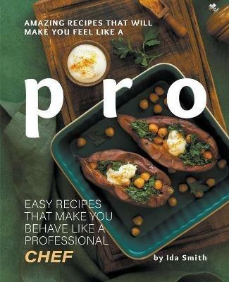 Amazing Recipes That Will Make You Feel Like A Pro: Easy Recipes That Make You Behave Like A Professional Chef - Ida Smith - cover