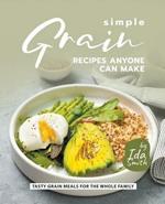 Simple Grain Recipes Anyone Can Make: Tasty Grain Meals for the Whole Family