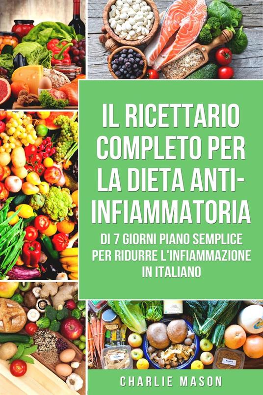 Il Ricettario Completo Per La Dieta Anti-infiammatoria Di 7 Giorni Piano Semplice Per Ridurre L'infiammazione (Italian Edition) - Charlie Mason - ebook