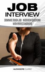 Job Interview: Dominate the Toughest Job Interview Questions with Perfect Answers