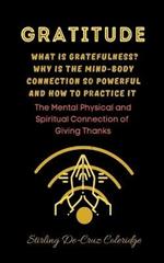 Gratitude: What Is Gratefulness? Why Is The Mind and Body Connection So Powerful and How To Practice It