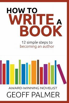 How to Write a Book: 12 Simple Steps to Becoming an Author - Geoff Palmer - cover