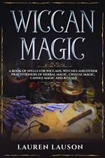 Wiccan Magic: A Book of Spells for Wiccans, Witches and other Practitioners of Herbal Magic, Crystal Magic, Candle Magic and Rituals