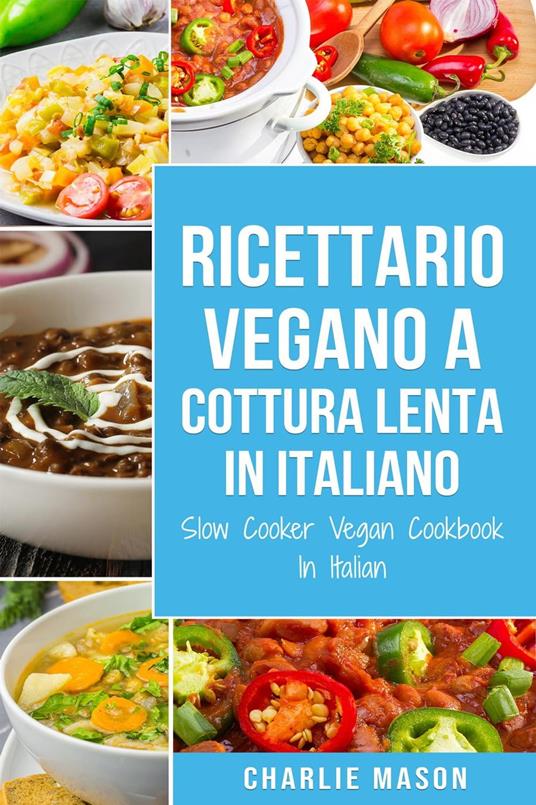 Ricettario Vegano a Cottura Lenta In Italiano/ Slow Cooker Vegan Cookbook In Italian (Italian Edition) - Charlie Mason - ebook