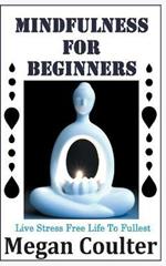 Mindfulness For Beginners: Live Stress Free Life To Fullest