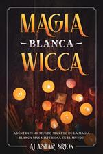 Magia Blanca Wicca: Adéntrate Secreto de la Magia Blanca más Misteriosa en el Mundo