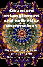 Quantum Entanglement and Collective Unconscious. Physics and Metaphysics of the Universe. New Interpretations.