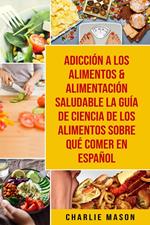 Adicción A Los Alimentos & Alimentación Saludable La Guía De Ciencia De Los Alimentos Sobre Qué Comer En Español