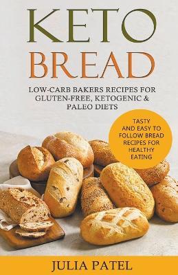 Keto Bread: Low-Carb Bakers Recipes for Gluten-Free, Ketogenic & Paleo Diets. Tasty and Easy to Follow Bread Recipes for Healthy Eating - Julia Patel - cover