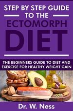 Step by Step Guide to the Ectomorph Diet: The Beginners Guide to Diet and Exercise for Healthy Weight Gain