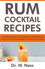 Rum Cocktail Recipes: Ultimate Book for Making Refreshing & Delicious Rum Based Drinks at Home