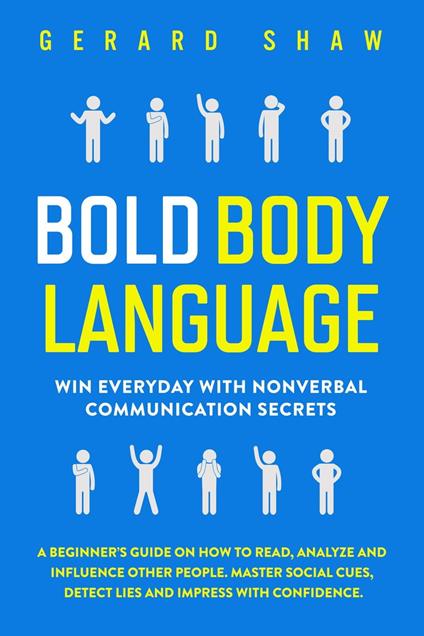 Bold Body Language: Win Everyday with Nonverbal Communication Secrets. A Beginner’s Guide on How to Read, Analyze & Influence Other People. Master Social Cues, Detect Lies & Impress with Confidence