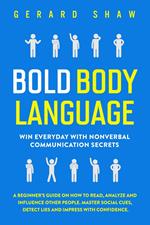 Bold Body Language: Win Everyday with Nonverbal Communication Secrets. A Beginner’s Guide on How to Read, Analyze & Influence Other People. Master Social Cues, Detect Lies & Impress with Confidence