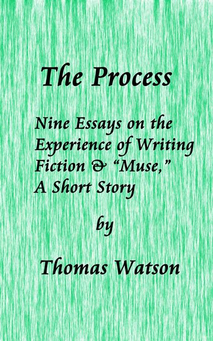 The Process: Nine Essays on the Experience of Writing Fiction & “Muse,” A Short Story
