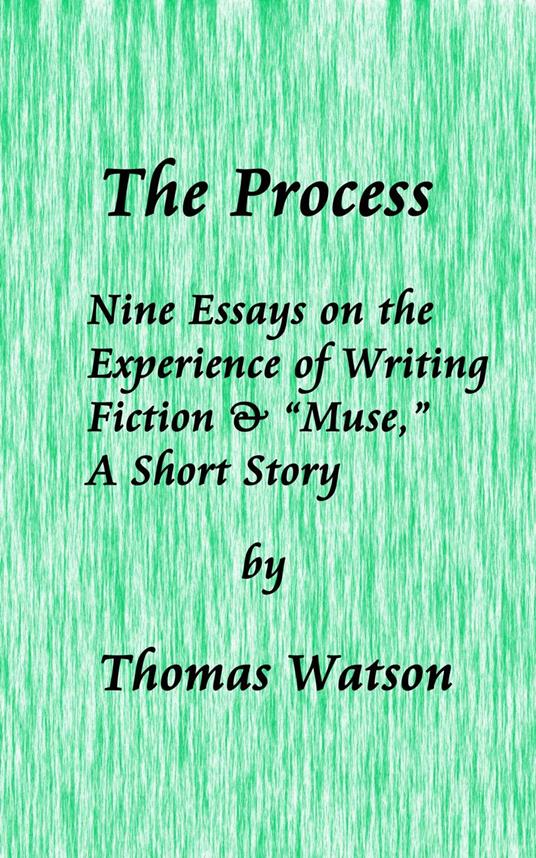 The Process: Nine Essays on the Experience of Writing Fiction & “Muse,” A Short Story
