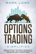 Options Trading: Simplified – Beginner’s Guide to Make Money Trading Options in 7 Days or Less! – Learn the Fundamentals and Profitable Strategies of Options Trading