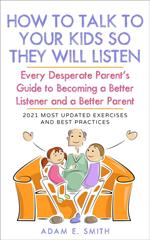 How to Talk to Your Kids so They Will Listen: Every Desperate Parent’s Guide to Becoming a Better Listener and a Better Parent