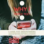 Why I Triple Text: A Guide For Understanding Your Borderline Personality Disorder Diagnosis And Improving Your Relationships