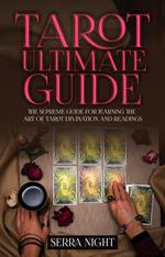 Tarot Ultimate Guide: The Supreme Guide for Learning the Art of Tarot Divination and Readings