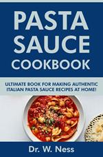 Pasta Sauce Cookbook: Ultimate Book for Making Authentic Italian Pasta Sauce Recipes at Home