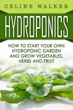 Hydroponics How to Start Your Own Hydroponic Garden and Grow Vegetables, Herbs and Fruit