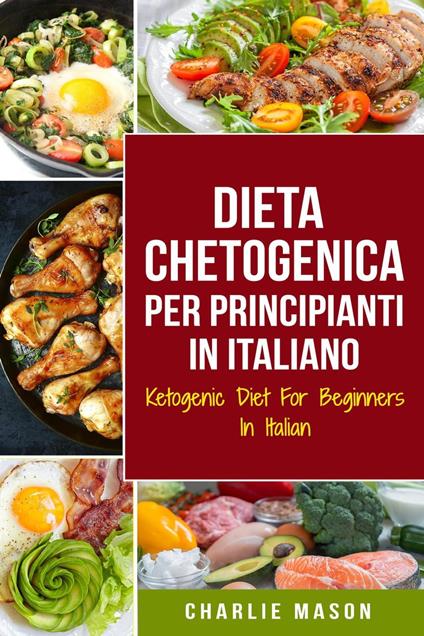 Dieta Chetogenica Per Principianti In Italiano/ Ketogenic Diet For Beginners In Italian (Italian Edition) - Charlie Mason - ebook