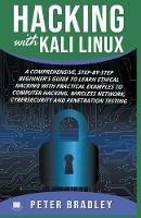 Hacking With Kali Linux: A Comprehensive, Step-By-Step Beginner's Guide to Learn Ethical Hacking With Practical Examples to Computer Hacking, Wireless Network, Cybersecurity and Penetration Testing