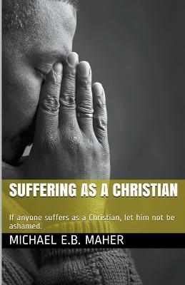 Suffering as a Christian - Michael E B Maher - cover