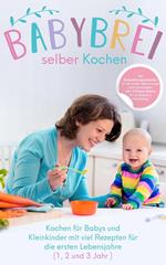 Babybrei selber kochen:: Kochen für Babys und Kleinkinder mit Rezepten für die ersten Lebensjahre