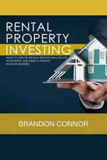 RENTAL PROPERTY INVESTING: How To Create Wealth Trough Real Estate Investment and Build A Passive Income Business