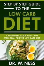 Step by Step Guide to the Low Carb Diet: Beginners Guide and 7-Day Meal Plan for the Low Carb Diet