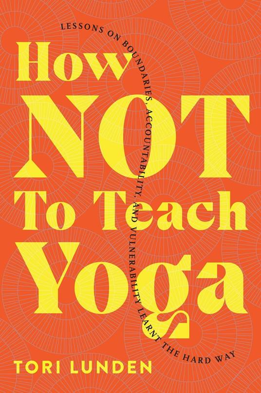 How Not To Teach Yoga: Lessons on Boundaries, Accountability, and Vulnerability - Learnt the Hard Way