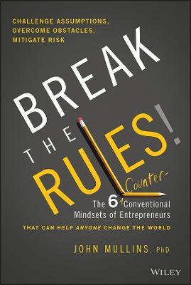 Break the Rules!: The Six Counter-Conventional Mindsets of Entrepreneurs That Can Help Anyone Change the World - John Mullins - cover