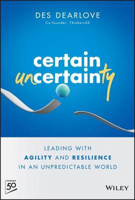 Certain Uncertainty: Leading with Agility and Resilience in an Unpredictable World - Des Dearlove - cover