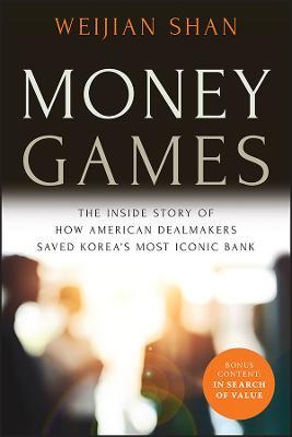 Money Games: The Inside Story of How American Dealmakers Saved Korea's Most Iconic Bank - Weijian Shan - cover