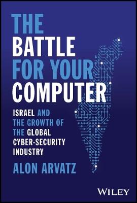 The Battle for Your Computer: Israel and the Growth of the Global Cyber-Security Industry - Alon Arvatz - cover