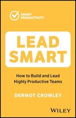 Lead Smart: How to Build and Lead Highly Productive Teams