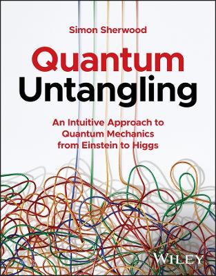 Quantum Untangling: An Intuitive Approach to Quantum Mechanics from Einstein to Higgs - Simon Sherwood - cover