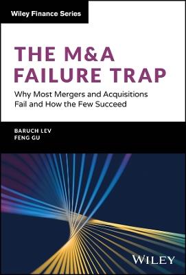 The M&A Failure Trap: Why Most Mergers and Acquisitions Fail and How the Few Succeed - Baruch Lev,Feng Gu - cover